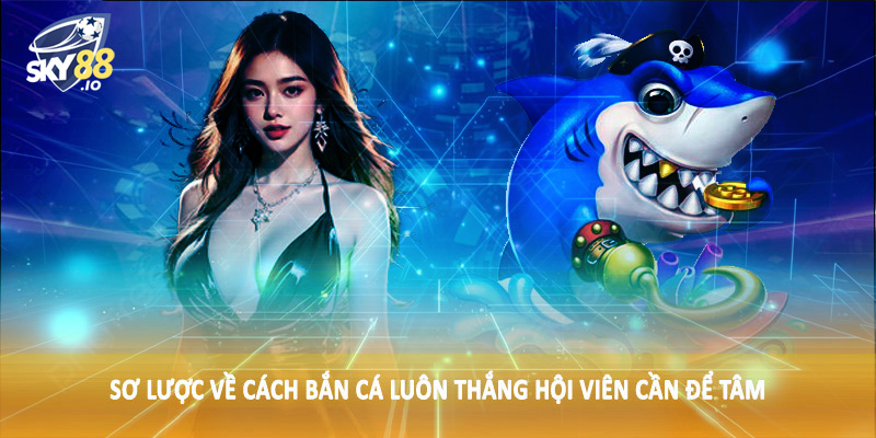 Cách Bắn Cá Luôn Thắng SKY88 - Hướng Dẫn Toàn Diện Cho Hội Viên 2 Sơ lược về cách bắn cá luôn thắng hội viên cần để tâm