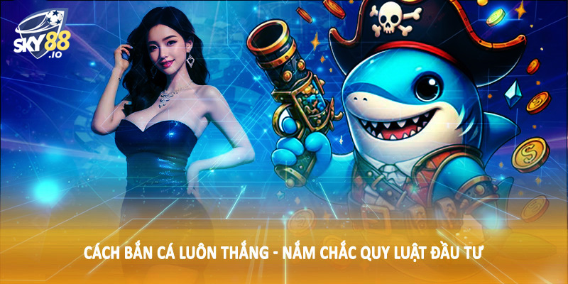 Cách Bắn Cá Luôn Thắng SKY88 - Hướng Dẫn Toàn Diện Cho Hội Viên 4 Cách bắn cá luôn thắng - Nắm chắc quy luật đầu tư