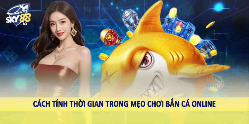 Mẹo Chơi Bắn Cá Online SKY88 - Bí Quyết Đầu Tư Hiệu Quả 2025 4 Cách tính thời gian trong mẹo chơi bắn cá online