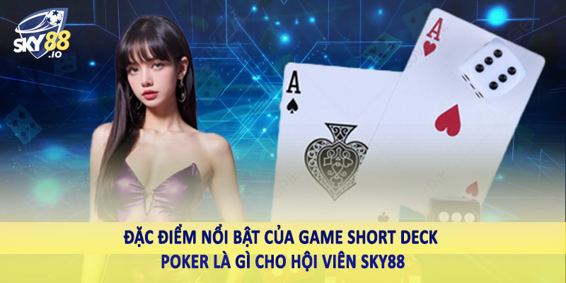 Short Deck Poker Là Gì - Thuật Ngữ Cần Tìm Hiểu Khi Đầu Tư 3 Đặc điểm nổi bật của game short deck poker là gì cho hội viên SKY88