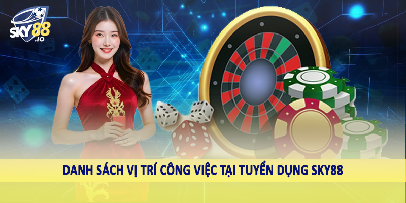 Tuyển Dụng SKY88 - Nắm Lấy Cơ Hội Đổi Đời Ngay Hôm Nay 2 Danh sách vị trí công việc tại tuyển dụng SKY88