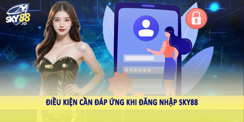 Điều kiện cần đáp ứng khi đăng nhập SKY88