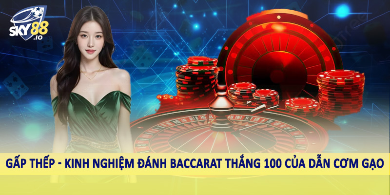 Gấp thếp - Kinh nghiệm đánh baccarat thắng 100 của dẫn cơm gạo