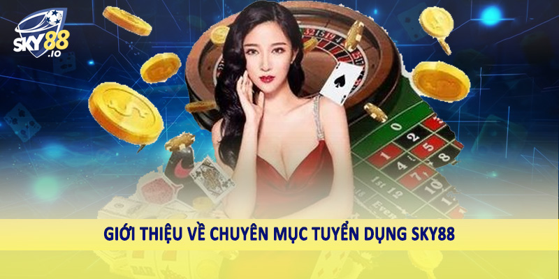 Tuyển Dụng SKY88 - Nắm Lấy Cơ Hội Đổi Đời Ngay Hôm Nay 1 Giới thiệu về chuyên mục tuyển dụng SKY88