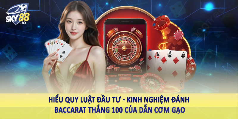 Hiểu quy luật đầu tư - Kinh nghiệm đánh baccarat thắng 100 của dẫn cơm gạo