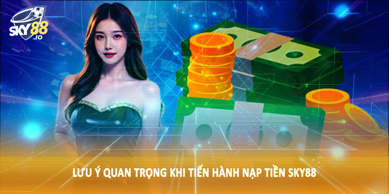 Nạp Tiền SKY88 - Quy Trình Giao Dịch Tài Chính Chuẩn 2025 4 Lưu ý quan trọng khi tiến hành nạp tiền SKY88
