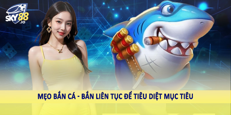 Mẹo Bắn Cá SKY88 - Bí Quyết Đầu Tư Hiệu Quả Khi Cá Cược 4 Mẹo bắn cá - Bắn liên tục để tiêu diệt mục tiêu