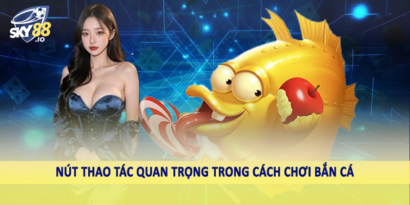 Cách Chơi Bắn Cá SKY88 - Hướng Dẫn Toàn Diện Cho Hội Viên 4 Nút thao tác quan trọng trong cách chơi bắn cá