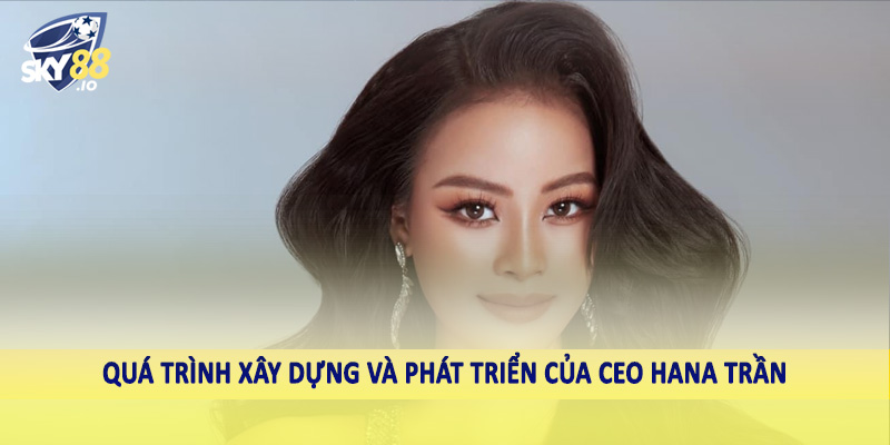 CEO Hana Trần - Lãnh Đạo Kiệt Xuất Trên Thị Trường Cá Cược 2 Quá trình xây dựng và phát triển của CEO Hana Trần