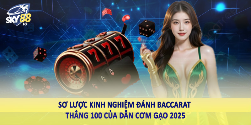 Sơ lược kinh nghiệm đánh baccarat thắng 100 của dẫn cơm gạo 2025