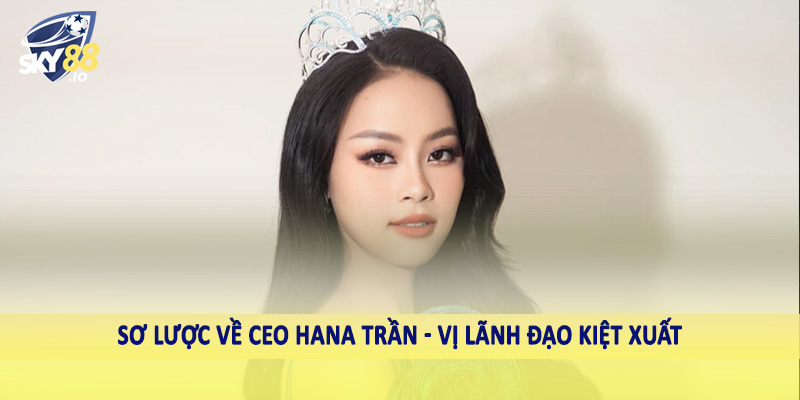 CEO Hana Trần - Lãnh Đạo Kiệt Xuất Trên Thị Trường Cá Cược 1 Sơ lược về CEO Hana Trần - Vị lãnh đạo kiệt xuất