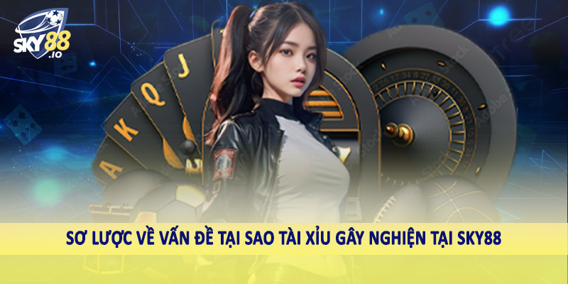 Tại Sao Tài Xỉu Gây Nghiện - Giải Đáp Tường Tận Cùng Cao Thủ 2 Sơ lược về vấn đề tại sao tài xỉu gây nghiện tại SKY88