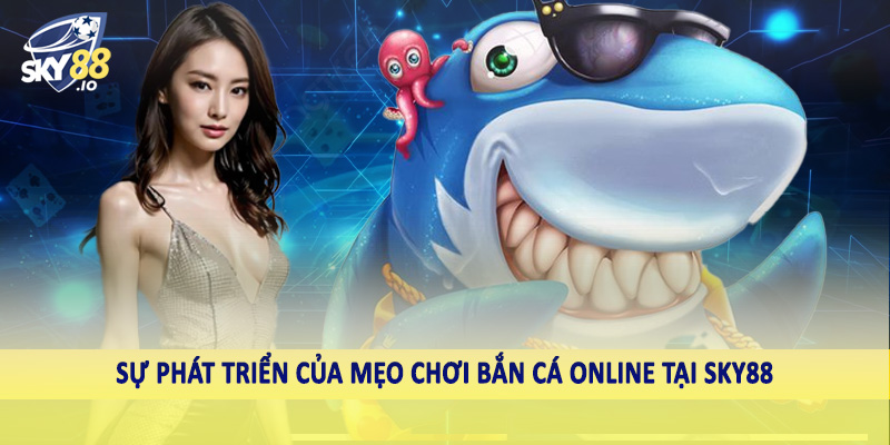 Mẹo Chơi Bắn Cá Online SKY88 - Bí Quyết Đầu Tư Hiệu Quả 2025 2 Sự phát triển của mẹo chơi bắn cá online tại SKY88