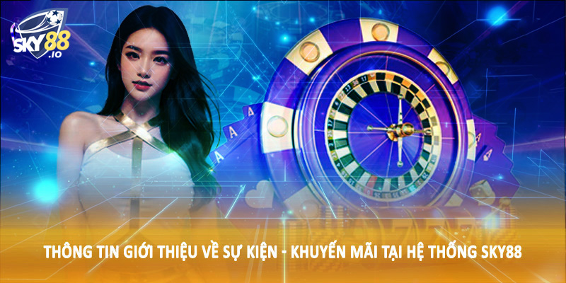 Sự Kiện - Khuyến Mãi SKY88 - Ưu Đãi Thiết Kế Dành Tặng Hội Viên 1 Thông tin giới thiệu về sự kiện - khuyến mãi tại hệ thống SKY88