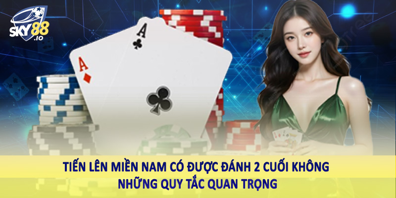 Tiến Lên Miền Nam Có Được Đánh 2 Cuối Không Sky88 Giải Mã 4 Tiến lên miền Nam có được đánh 2 cuối không những quy tắc quan trọng