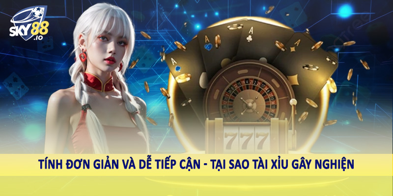 Tại Sao Tài Xỉu Gây Nghiện - Giải Đáp Tường Tận Cùng Cao Thủ 5 Tính đơn giản và dễ tiếp cận - Tại sao tài xỉu gây nghiện