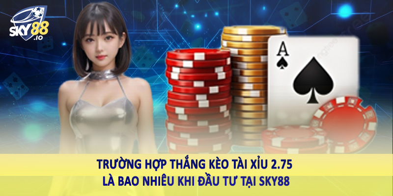 Trường hợp thắng kèo tài xỉu 2.75 là bao nhiêu khi đầu tư tại SKY88