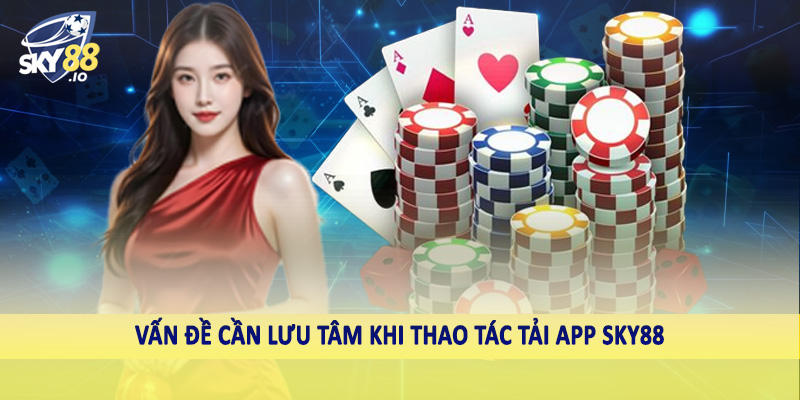 Tải App SKY88 - Quy Trình Giao Dịch Chuẩn Cho Hội Viên 4 Vấn đề cần lưu tâm khi thao tác tải app SKY88
