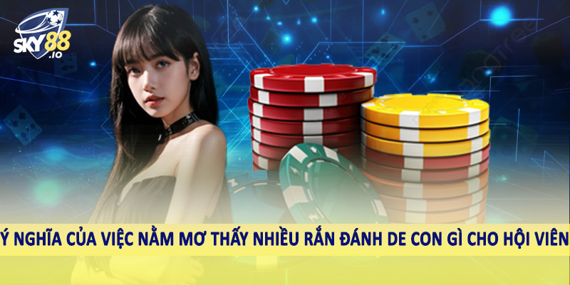 Ý nghĩa của việc nằm mơ thấy nhiều rắn đánh de con gì cho hội viên